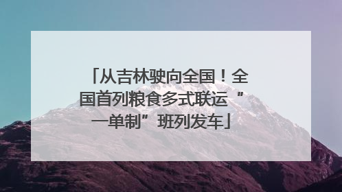 从吉林驶向全国！全国首列粮食多式联运“一单制”班列发车