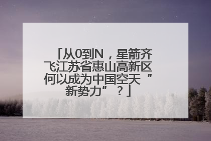 从0到N，星箭齐飞江苏省惠山高新区何以成为中国空天“新势力”？