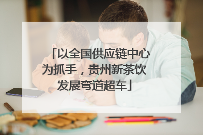 以全国供应链中心为抓手，贵州新茶饮发展弯道超车