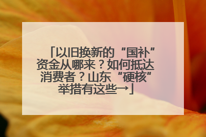 以旧换新的“国补”资金从哪来？如何抵达消费者？山东“硬核”举措有这些→