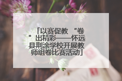 以赛促教 “卷”出精彩——怀远县荆涂学校开展教师组卷比赛活动