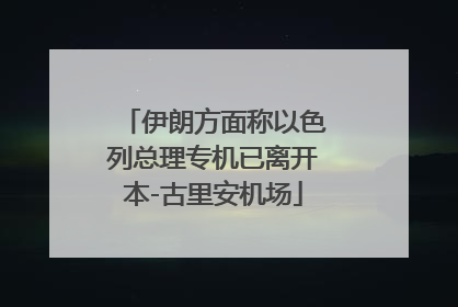 伊朗方面称以色列总理专机已离开本-古里安机场