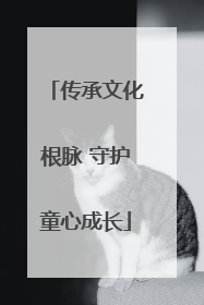 传承文化根脉 守护童心成长