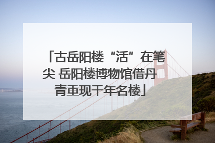 古岳阳楼“活”在笔尖 岳阳楼博物馆借丹青重现千年名楼