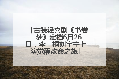 古装轻喜剧《书卷一梦》定档6月26日，李一桐刘宇宁上演觉醒改命之旅