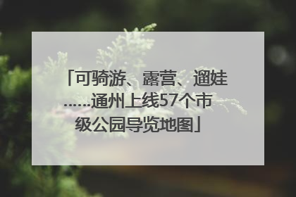 可骑游、露营、遛娃……通州上线57个市级公园导览地图