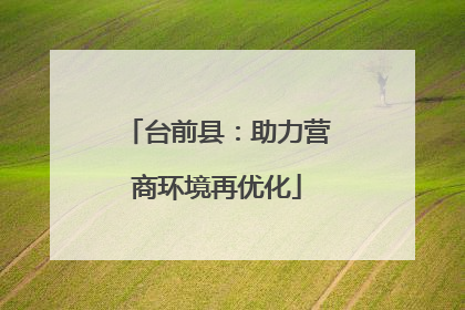 台前县：助力营商环境再优化