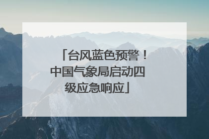 台风蓝色预警！中国气象局启动四级应急响应