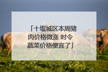十堰城区本周猪肉价格微涨 时令蔬菜价格便宜了