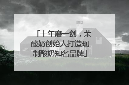 十年磨一剑，茉酸奶创始人打造现制酸奶知名品牌