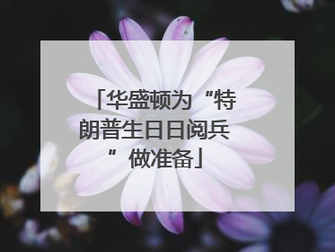 华盛顿为“特朗普生日日阅兵”做准备