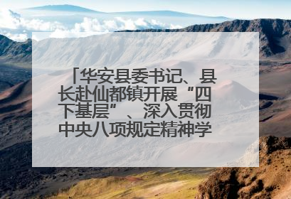 华安县委书记、县长赴仙都镇开展“四下基层”、深入贯彻中央八项规定精神学习教育工作调研