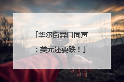 华尔街异口同声：美元还要跌！
