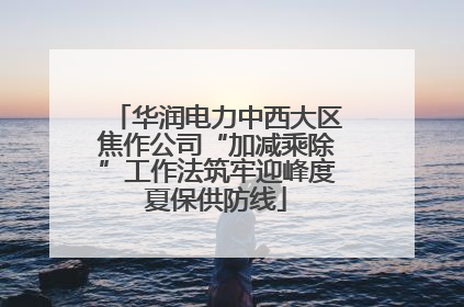 华润电力中西大区焦作公司“加减乘除”工作法筑牢迎峰度夏保供防线