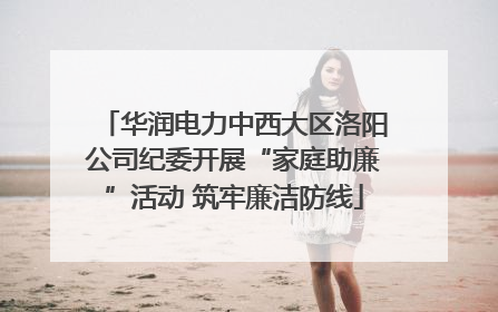 华润电力中西大区洛阳公司纪委开展“家庭助廉”活动 筑牢廉洁防线