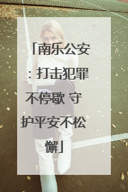 南乐公安：打击犯罪不停歇 守护平安不松懈