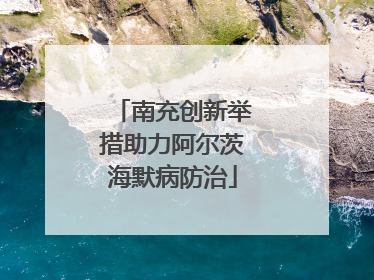 南充创新举措助力阿尔茨海默病防治
