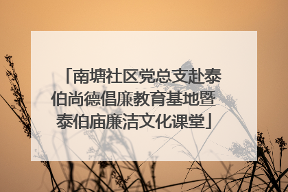 南塘社区党总支赴泰伯尚德倡廉教育基地暨泰伯庙廉洁文化课堂