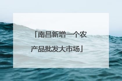 南昌新增一个农产品批发大市场