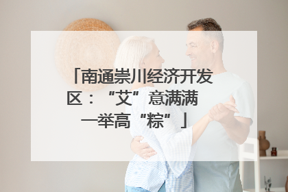 南通崇川经济开发区：“艾”意满满 一举高“粽”