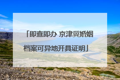 即查即办 京津冀婚姻档案可异地开具证明