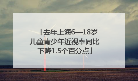 去年上海6—18岁儿童青少年近视率同比下降1.5个百分点