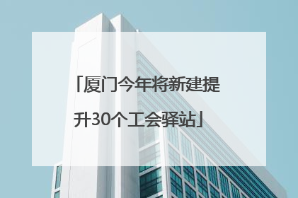 厦门今年将新建提升30个工会驿站