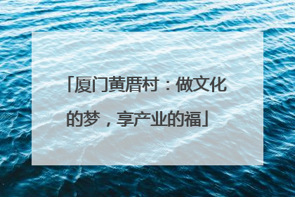 厦门黄厝村：做文化的梦，享产业的福