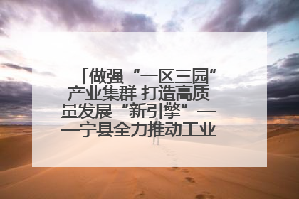 做强“一区三园”产业集群 打造高质量发展“新引擎”——宁县全力推动工业经济提质增效