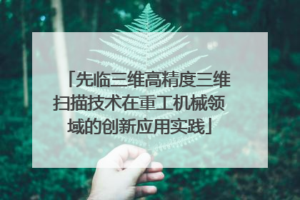 先临三维高精度三维扫描技术在重工机械领域的创新应用实践