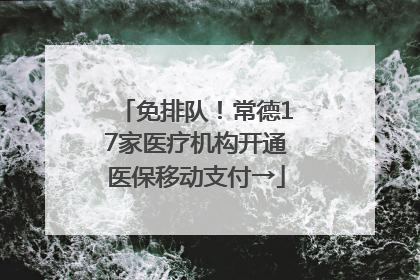 免排队！常德17家医疗机构开通医保移动支付→