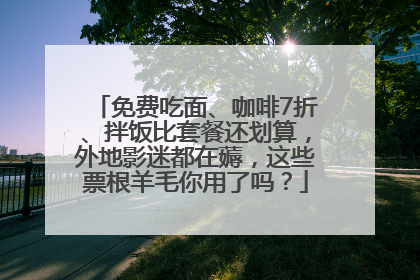 免费吃面、咖啡7折、拌饭比套餐还划算，外地影迷都在薅，这些票根羊毛你用了吗？