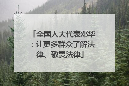 全国人大代表邓华：让更多群众了解法律、敬畏法律