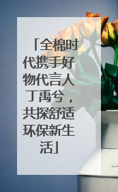 全棉时代携手好物代言人丁禹兮，共探舒适环保新生活