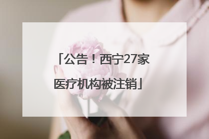 公告！西宁27家医疗机构被注销