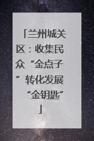 兰州城关区：收集民众“金点子”转化发展“金钥匙”