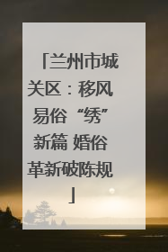 兰州市城关区：移风易俗“绣”新篇 婚俗革新破陈规
