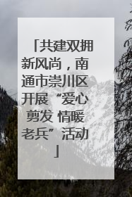 共建双拥新风尚，南通市崇川区开展“爱心剪发 情暖老兵”活动