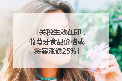 关税生效在即，葡萄牙食品价格或将暴涨逾25%