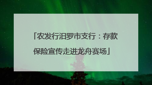 农发行汨罗市支行：存款保险宣传走进龙舟赛场