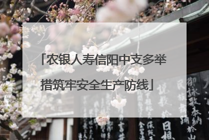 农银人寿信阳中支多举措筑牢安全生产防线