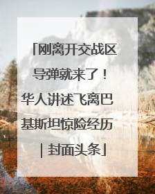 刚离开交战区 导弹就来了！华人讲述飞离巴基斯坦惊险经历｜封面头条
