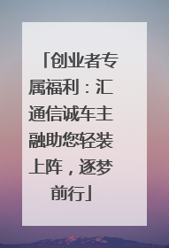 创业者专属福利：汇通信诚车主融助您轻装上阵，逐梦前行
