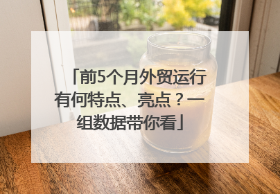 前5个月外贸运行有何特点、亮点？一组数据带你看
