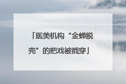 医美机构“金蝉脱壳”的把戏被戳穿