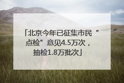 北京今年已征集市民“点检”意见4.5万次，抽检1.8万批次