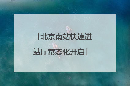 北京南站快速进站厅常态化开启