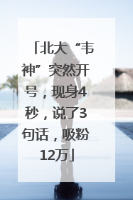 北大“韦神”突然开号，现身4秒，说了3句话，吸粉12万