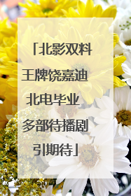 北影双料王牌饶嘉迪北电毕业 多部待播剧引期待