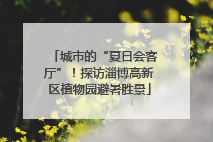 城市的“夏日会客厅”！探访淄博高新区植物园避暑胜景